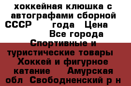 хоккейная клюшка с автографами сборной СССР 1972 года › Цена ­ 300 000 - Все города Спортивные и туристические товары » Хоккей и фигурное катание   . Амурская обл.,Свободненский р-н